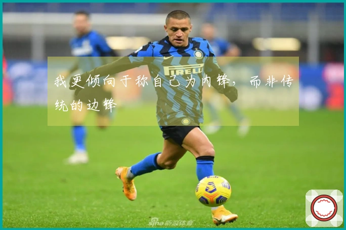 我更倾向于称自己为内锋，而非传统的边锋