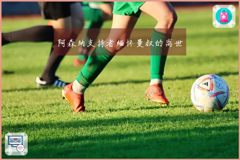 阿森纳支持者缅怀曼叔的离世