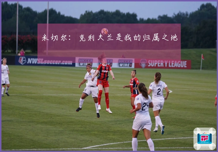 米切尔：克利夫兰是我的归属之地