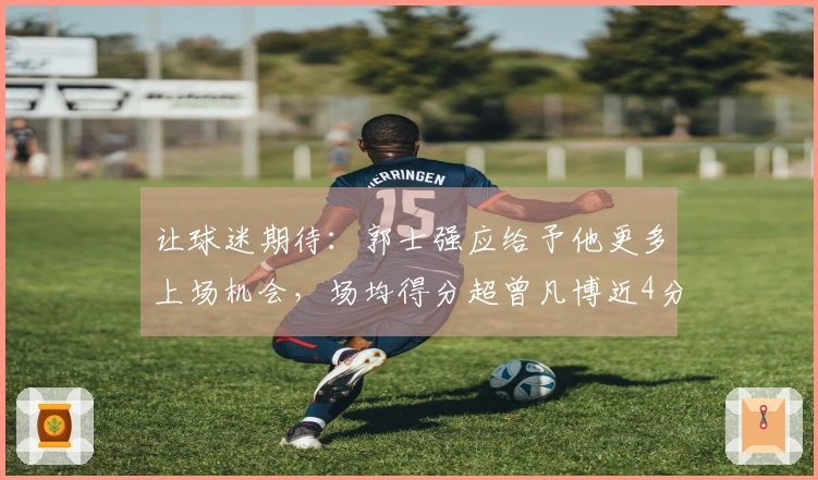 让球迷期待：郭士强应给予他更多上场机会，场均得分超曾凡博近4分