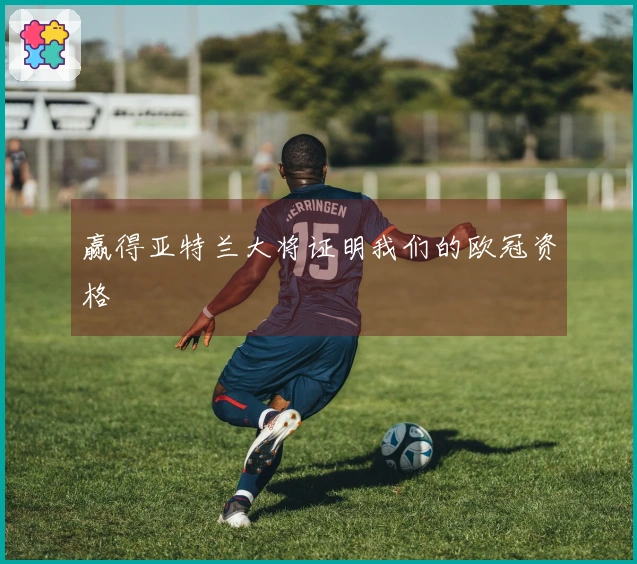 赢得亚特兰大将证明我们的欧冠资格