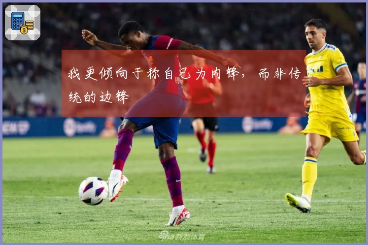 我更倾向于称自己为内锋，而非传统的边锋