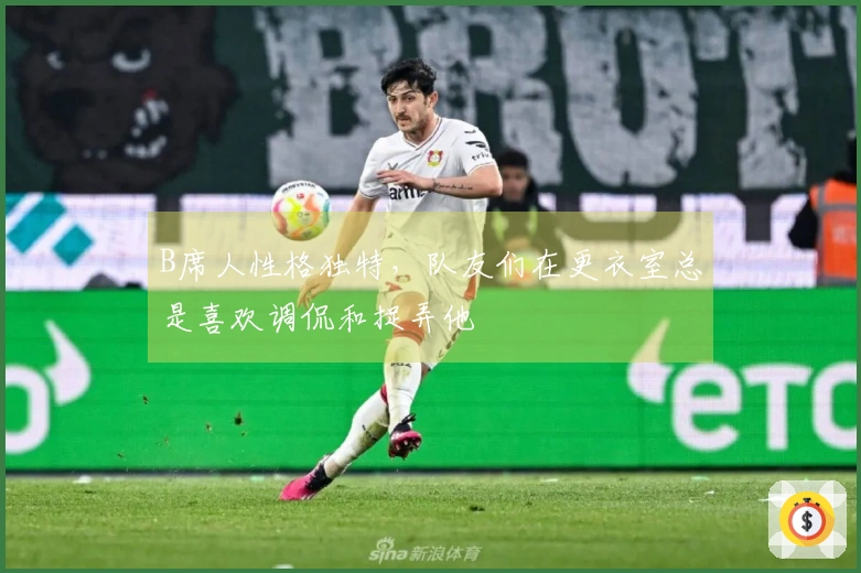 B席人性格独特，队友们在更衣室总是喜欢调侃和捉弄他