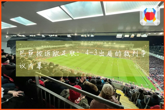 巴萨控诉欧足联：4-3出局的裁判争议内幕