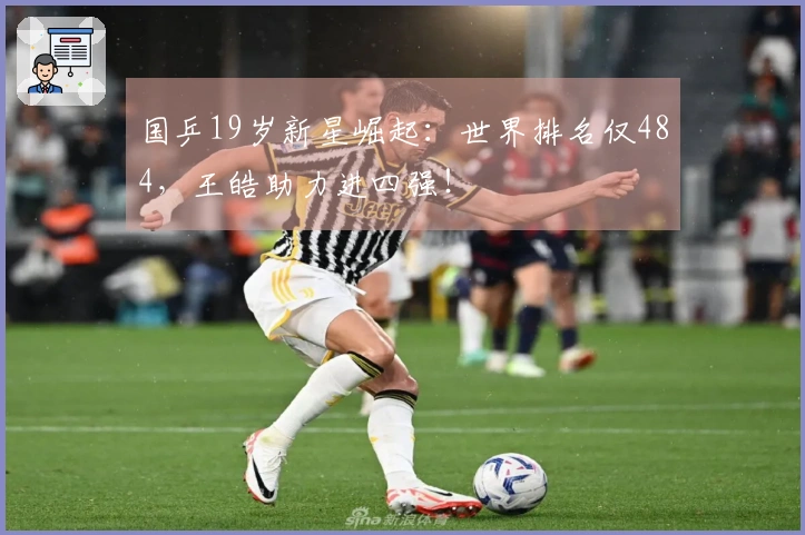 国乒19岁新星崛起：世界排名仅484，王皓助力进四强！