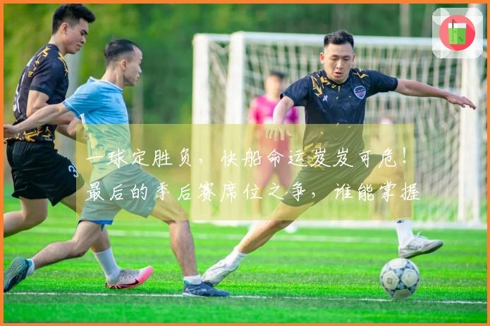一球定胜负，快船命运岌岌可危！最后的季后赛席位之争，谁能掌握？
