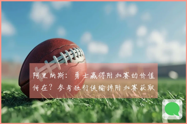阿里纳斯：勇士赢得附加赛的价值何在？参考独行侠输掉附加赛获取状元签。