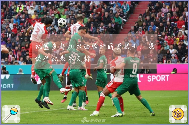 凯塞多与切尔西续约薪资提升，恩佐对此表示支持