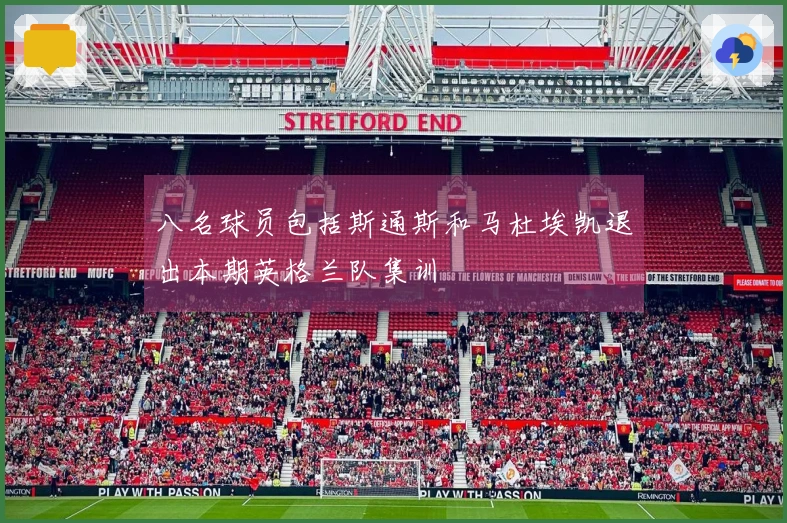 八名球员包括斯通斯和马杜埃凯退出本期英格兰队集训
