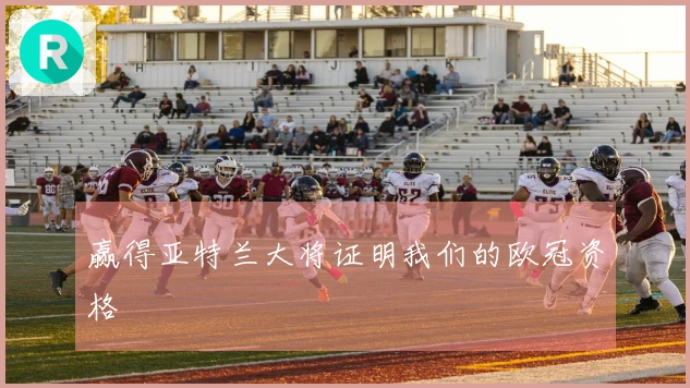 赢得亚特兰大将证明我们的欧冠资格