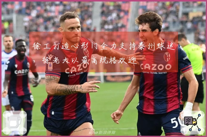 徐工打造心形门全力支持泰州球迷，徐老大以最高规格欢迎 الجمهور